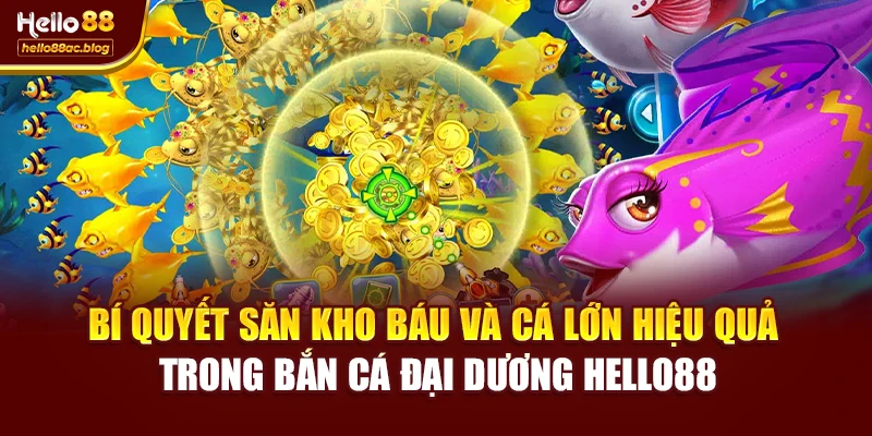 Bí quyết săn kho báu và cá lớn hiệu quả trong Bắn cá đại dương Hello88