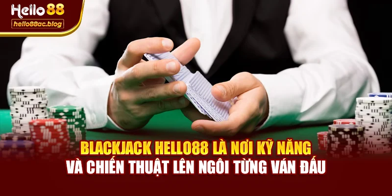 Blackjack Hello88 là nơi kỹ năng và chiến thuật lên ngôi từng ván đấu