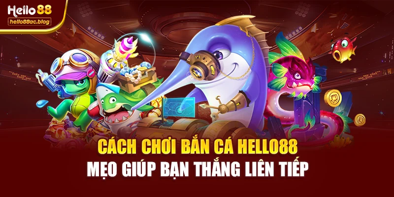 Cách Chơi Bắn Cá Hello88 – Mẹo Giúp Bạn Thắng Liên Tiếp