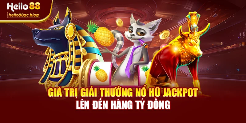 Giá trị giải thưởng nổ hũ jackpot lên đến hàng tỷ đồng