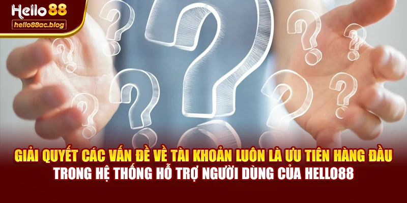 Giải quyết các vấn đề về tài khoản luôn là ưu tiên hàng đầu trong hệ thống hỗ trợ người dùng của Hello88