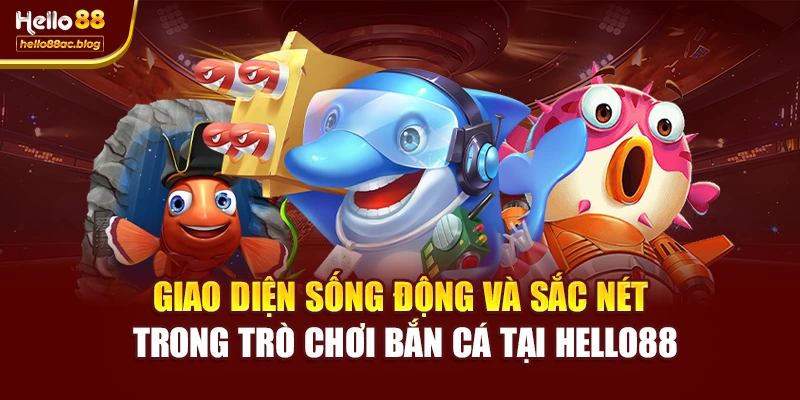 Giao diện sống động và sắc nét trong trò chơi bắn cá tại Hello88