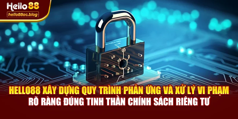 Hello88 xây dựng quy trình phản ứng và xử lý vi phạm rõ ràng đúng tinh thần chính sách riêng tư
