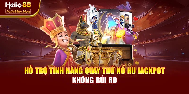 Hỗ trợ tính năng quay thử nổ hũ jackpot không rủi ro