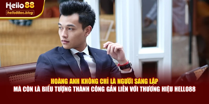 Hoàng Anh không chỉ là người sáng lập mà còn là biểu tượng thành công gắn liền với thương hiệu Hello88