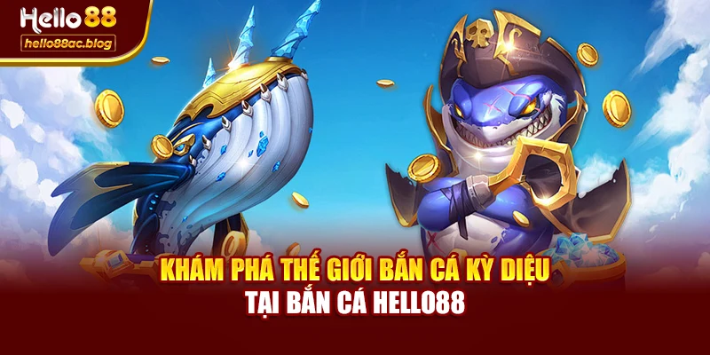 Khám phá thế giới bắn cá kỳ diệu tại Bắn cá Hello88