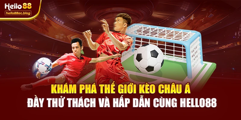 Khám phá thế giới kèo châu Á đầy thử thách và hấp dẫn cùng Hello88