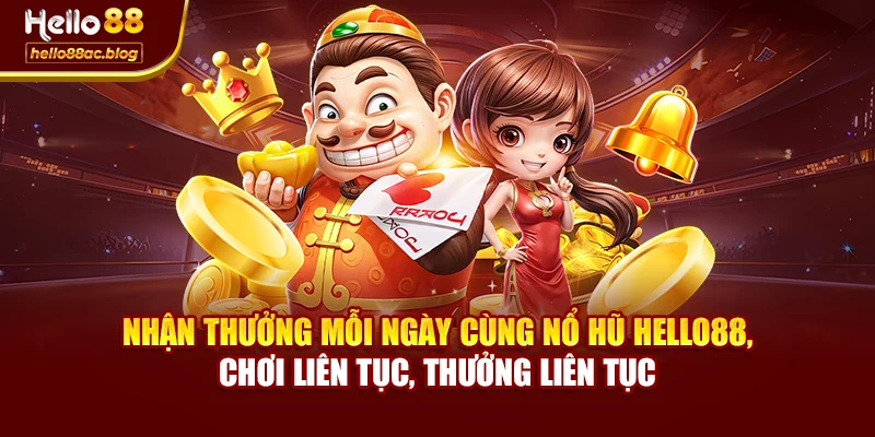 Nhận thưởng mỗi ngày cùng Nổ hũ Hello88, chơi liên tục, thưởng liên tục