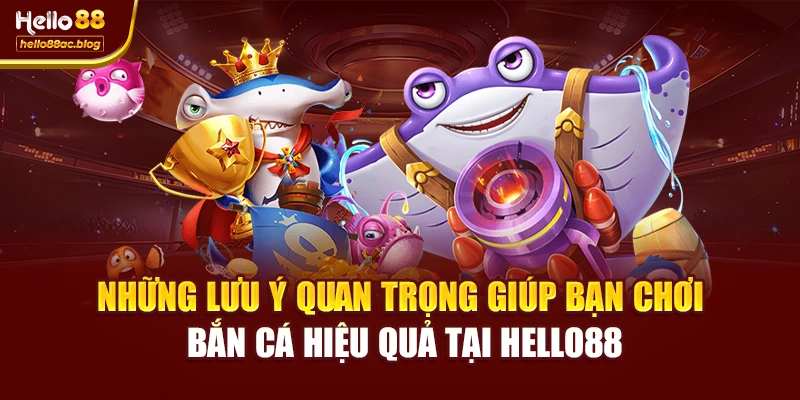 Những lưu ý quan trọng giúp bạn chơi bắn cá hiệu quả tại Hello88