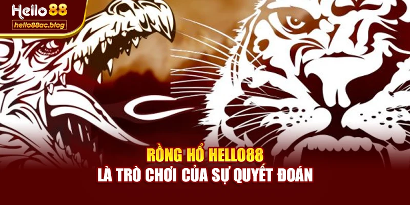 Rồng Hổ Hello88 là trò chơi của sự quyết đoán