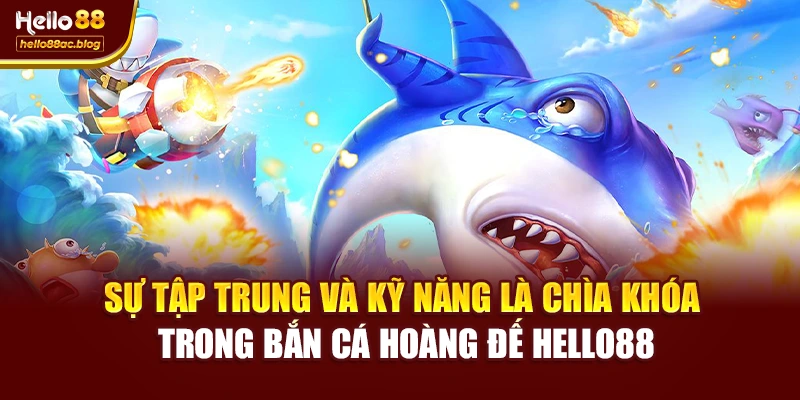 Sự tập trung và kỹ năng là chìa khóa trong Bắn cá hoàng đế Hello88