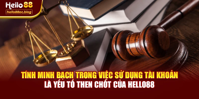 Tính minh bạch trong việc sử dụng tài khoản là yếu tố then chốt của Hello88
