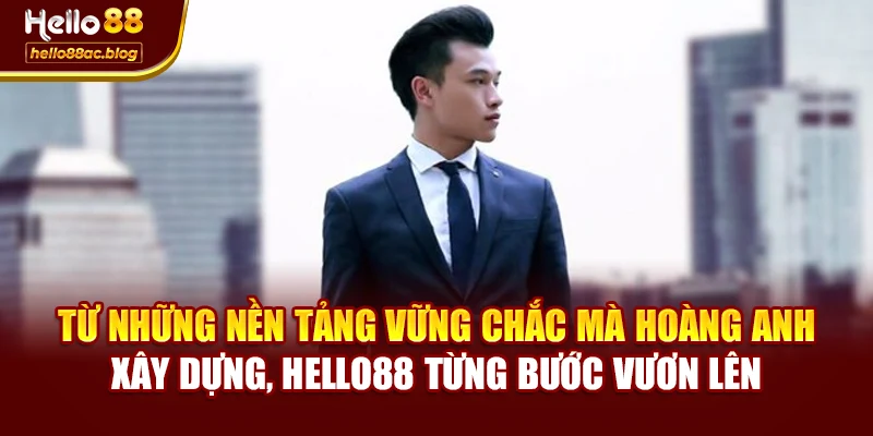 Từ những nền tảng vững chắc mà Hoàng Anh xây dựng, Hello88 từng bước vươn lên
