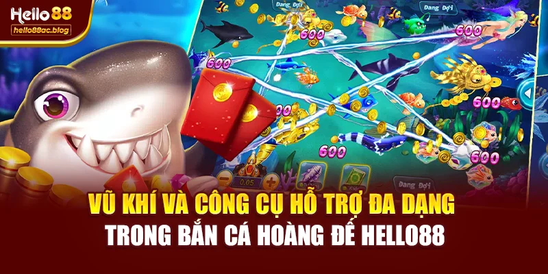 Vũ khí và công cụ hỗ trợ đa dạng trong Bắn cá hoàng đế Hello88
