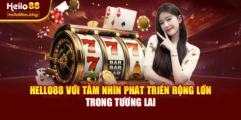 Hello88 với tầm nhìn phát triển rộng lớn trong tương lai